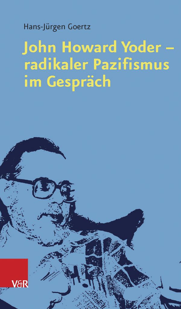 John Howard Yoder — radikaler Pazifismus im Gespraech by Hans-Jürgen Goertz